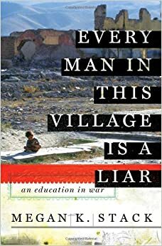 Kaikki tässä kylässä valehtelevat: Naisreportterina maailman sotanäyttämöillä by Megan K. Stack