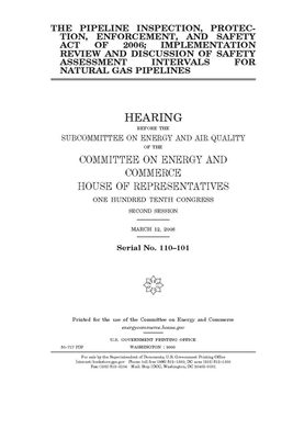The Pipeline Inspection, Protection, Enforcement, and Safety Act of 2006; implementation review and discussion of safety assessment intervals for natu by United S. Congress, Committee on Energy and Commerc (house), United States House of Representatives