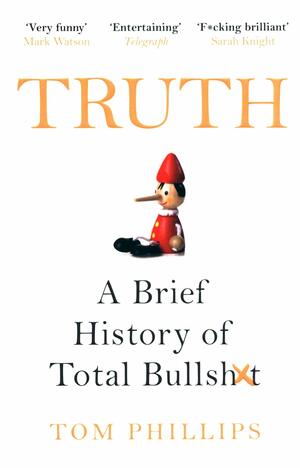 Truth: A Brief History of Total Bullsh*t by Tom Phillips