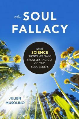 The Soul Fallacy: What Science Shows We Gain from Letting Go of Our Soul Beliefs by Julien Musolino