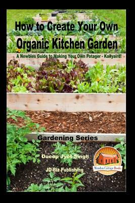 How to Create Your Own Organic Kitchen Garden - A Newbie's Guide to Making Your Own Potager - Kailyaird! by Dueep Jyot Singh, John Davidson