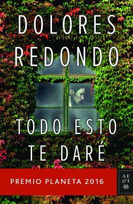 Todo Esto Te Daré: Premio Planeta 2016 by Dolores Redondo