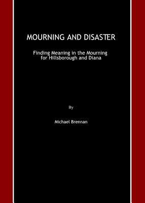 Mourning and Disaster: Finding Meaning in the Mourning for Hillsborough and Diana by Michael Brennan