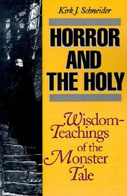 Horror and the Holy: Wisdom-Teachings of the Monster Tale by Kirk J. Schneider