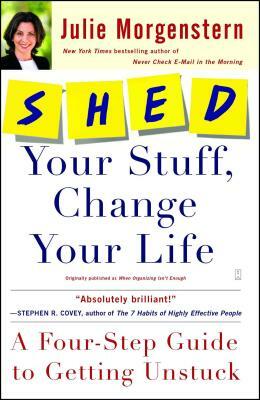 Shed Your Stuff, Change Your Life: A Four-Step Guide to Getting Unstuck by Julie Morgenstern