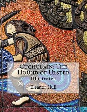 Cuchulain: The Hound of Ulster: Illustrated by Eleanor Hull