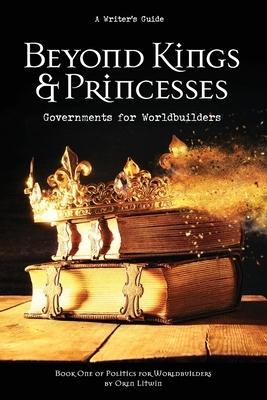 Beyond Kings and Princesses: Governments for Worldbuilders by Oren Litwin