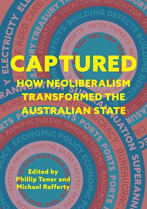 Captured: How Neoliberalism Transformed the Australian State by Phillip Toner, Michael Rafferty