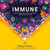 Immune: A Journey Into the Mysterious System That Keeps You Alive by Philipp Dettmer