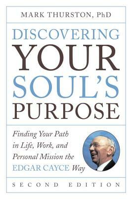 Discovering Your Soul's Purpose: Finding Your Path in Life, Work, and Personal Mission the Edgar Cayce Way, Second Edition by Mark Thurston