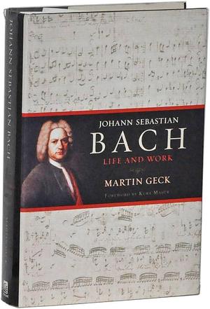 Johann Sebastian Bach: Life and Work by Martin Geck