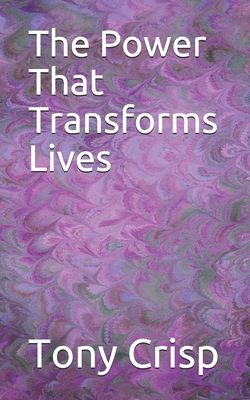 The Power That Transforms Lives by Tony Crisp