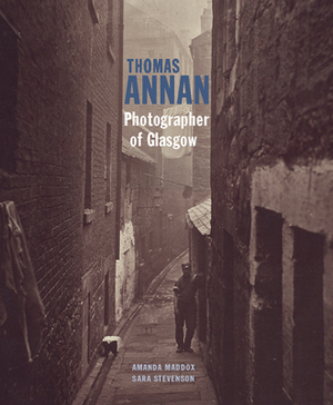 Thomas Annan: Photographer of Glasgow by Sara Stevenson, Amanda Maddox