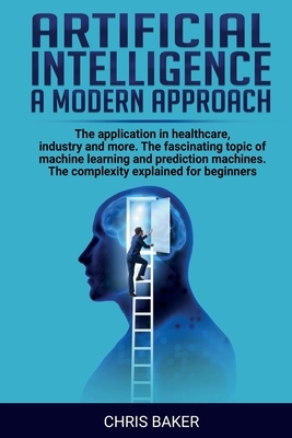 Artificial intelligence a modern approach: The application in healthcare, industry and more. The fascinating topic of machine learning and prediction by Chris Baker