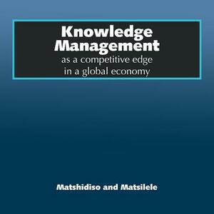 Knowledge Management as a Competitive Edge in a Global Economy by Matsilele, Maria