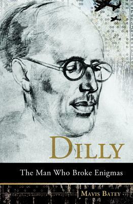 Dilly: The Man Who Broke Enigmas by Mavis Batey