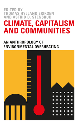 Climate Capitalism and Communities: An Anthropology of Environmental Overheating by Thomas Hylland Eriksen, Astrid B. Stensrud