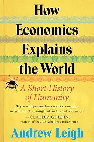 How Economics Explains the World: A Short History of Humanity: A Brief and Powerful Economic History with Timeless Lessons, Perfect for Fall 2024, Learn How Markets Mold Society by Andrew Leigh, Andrew Leigh