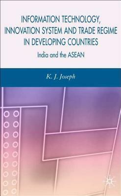 Information Technology, Innovation System and Trade Regime in Developing Countries: India and the ASEAN by K. Joseph