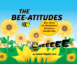 The Bee-Atitudes: Bee-Atrice the Bumblebee Becomes a Humble Bee by Laura Taylor