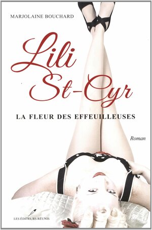 Lili St-Cyr : La fleur des effeuilleuses by Marjolaine Bouchard