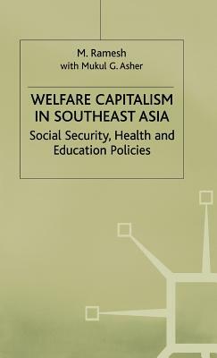 Welfare Capitalism in Southeast Asia: Social Security, Health and Education Policies by Mukul G. Asher, M. Ramesh