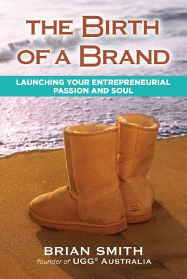 The Birth of a Brand: Launching Your Entrepreneurial Passion and Soul by Brian Smith