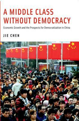 A Middle Class Without Democracy: Economic Growth and the Prospects for Democratization in China by Jie Chen