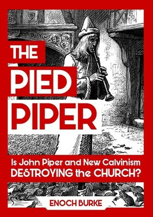 The Pied Piper: Is John Piper and New Calvinism Destroying the Church? by Enoch Burke