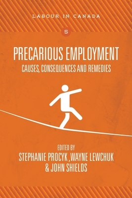 Precarious Employment: Causes, Consequences and Remedies by Wayne Lewchuk, John Shields, Stephanie Procyk