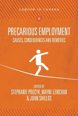 Precarious Employment: Causes, Consequences and Remedies by Wayne Lewchuk, Stephanie Procyk, John Shields