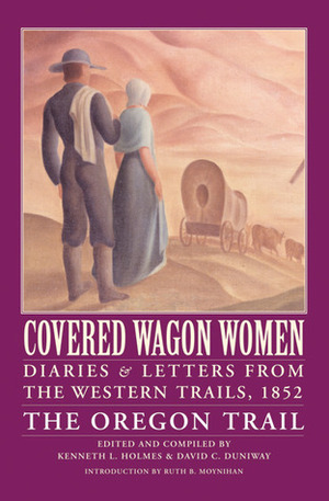 Covered Wagon Women, Volume 5: Diaries and Letters from the Western Trails, 1852: The Oregon Trail by David C. Duniway, Kenneth L. Holmes, Ruth Barnes Moynihan