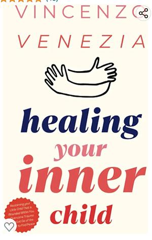Healing Your Inner Child: Reclaiming your Little Child That is Wounded Within You, Overcome Trauma and Let Go of the Past to Find Peace by Vincenzo Venezia