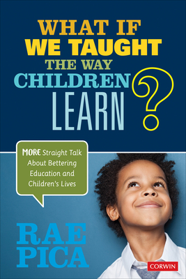 What If We Taught the Way Children Learn?: More Straight Talk about Bettering Education and Children's Lives by Rae Pica