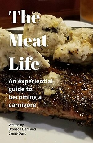 The Meat Life: A beginner's guide to the Carnivore diet by Jamie Dant, Bronson Dant