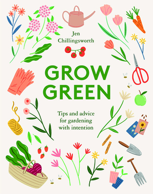 Grow Green: Tips and Advice for Gardening with Intention by Jen Chillingsworth