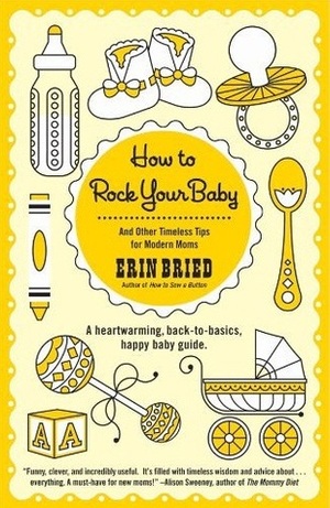 How to Rock Your Baby: And Other Timeless Tips for Modern Moms by Erin Bried