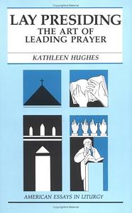 Lay Presiding: The Art of Leading Prayer by Kathleen Hughes