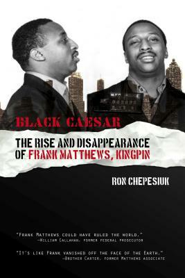 Black Caesar: The Rise and Disappearance of Frank Matthews, Kingpin by Ron Chepesiuk