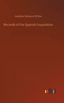 Records of the Spanish Inquisition by Andrew Dickson White