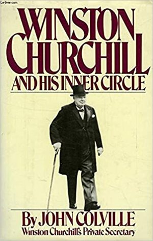 Winston Churchill And His Inner Circle by John Colville