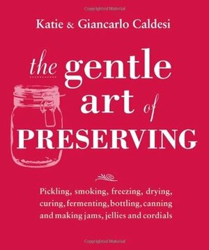 The Gentle Art of Preserving: Inspirational Recipes from Around the World by Katie Caldesi, Giancarlo Caldesi