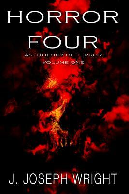 Horror Four: Anthology of Terror - Volume One by J. Joseph Wright