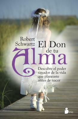 El Don de Tu Alma: Descubre el Poder Sanador de la Vida Que Planeaste Antes de Nacer = Your Soul's Gift by Robert Schwartz