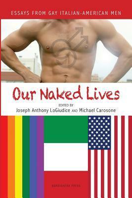 Our Naked Lives: Essays from Gay Italian American Men by Michael Carosone, Joseph Anthony Logiudice