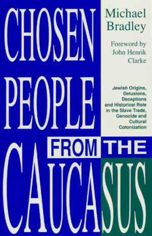 Chosen People from the Caucasus: Jewish Origins, Delusions, Deceptions and Historical Role in the Slave Trade, Genocide and Cultural by Michael Anderson Bradley