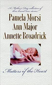 Matters Of The Heart by Pamela Morsi, Annette Broadrick, Ann Major