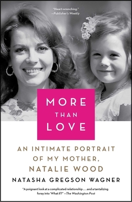 More Than Love: An Intimate Portrait of My Mother, Natalie Wood by Natasha Gregson Wagner