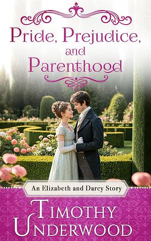 Pride, Prejudice, and Parenthood: An Elizabeth and Darcy Story by Timothy Underwood