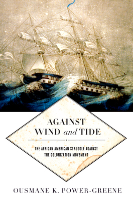 Against Wind and Tide: The African American Struggle Against the Colonization Movement by Ousmane K. Power-Greene